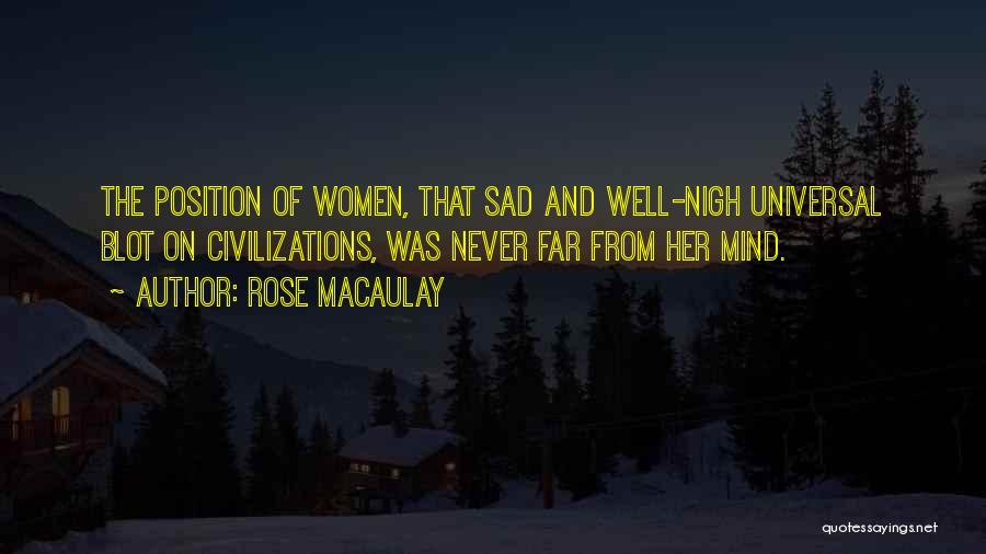 Rose Macaulay Quotes: The Position Of Women, That Sad And Well-nigh Universal Blot On Civilizations, Was Never Far From Her Mind.