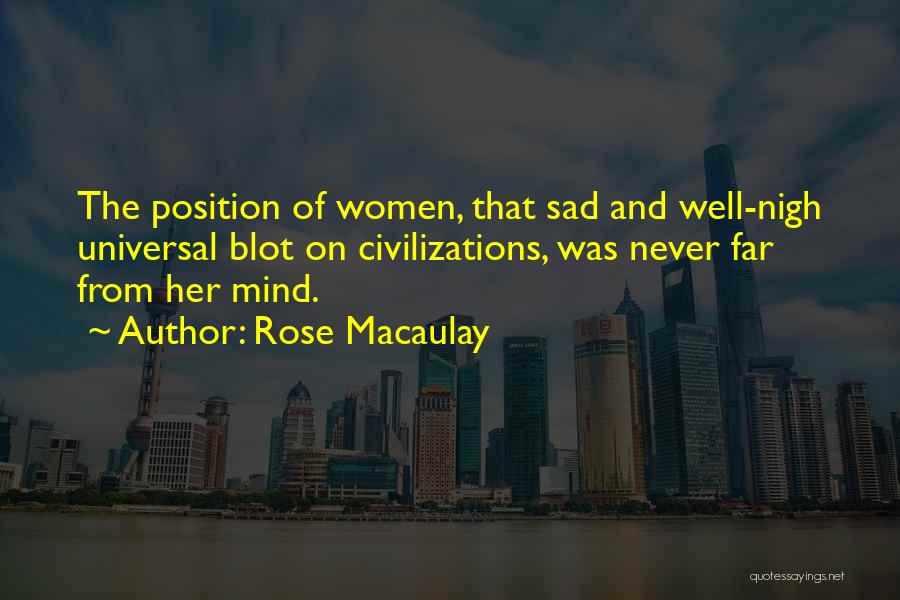 Rose Macaulay Quotes: The Position Of Women, That Sad And Well-nigh Universal Blot On Civilizations, Was Never Far From Her Mind.