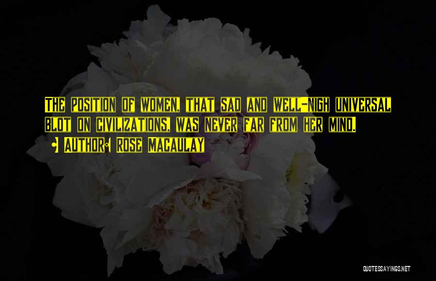 Rose Macaulay Quotes: The Position Of Women, That Sad And Well-nigh Universal Blot On Civilizations, Was Never Far From Her Mind.