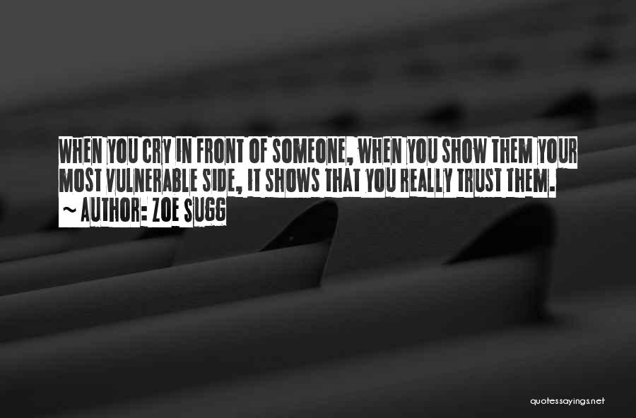 Zoe Sugg Quotes: When You Cry In Front Of Someone, When You Show Them Your Most Vulnerable Side, It Shows That You Really