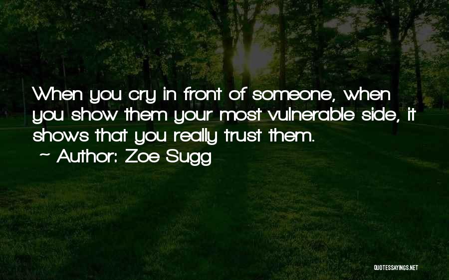 Zoe Sugg Quotes: When You Cry In Front Of Someone, When You Show Them Your Most Vulnerable Side, It Shows That You Really