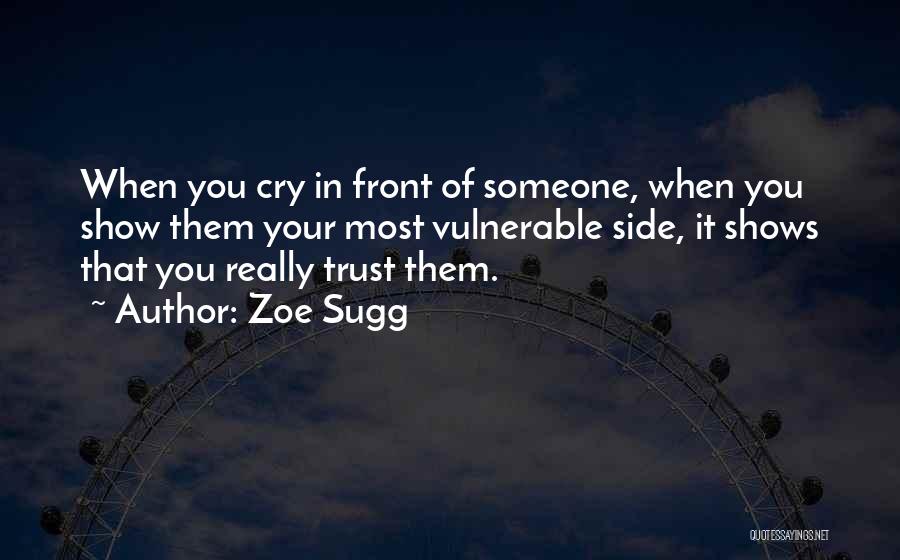 Zoe Sugg Quotes: When You Cry In Front Of Someone, When You Show Them Your Most Vulnerable Side, It Shows That You Really