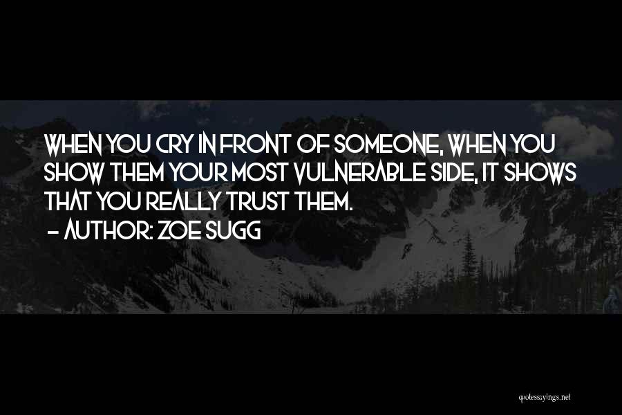 Zoe Sugg Quotes: When You Cry In Front Of Someone, When You Show Them Your Most Vulnerable Side, It Shows That You Really