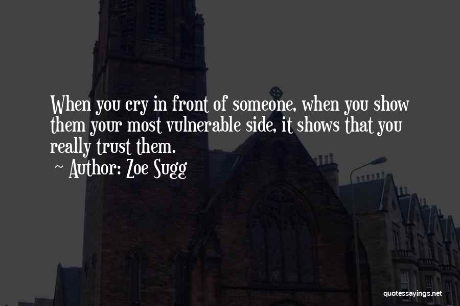 Zoe Sugg Quotes: When You Cry In Front Of Someone, When You Show Them Your Most Vulnerable Side, It Shows That You Really