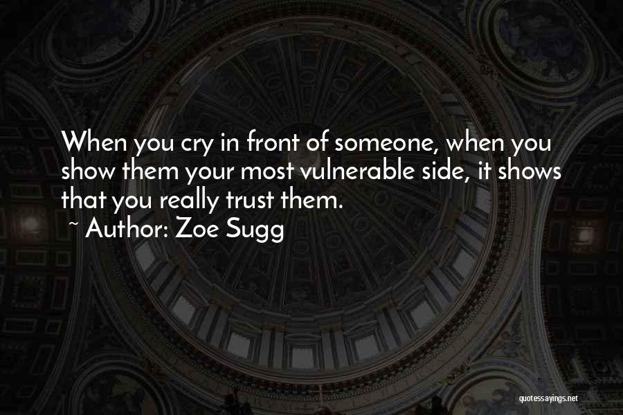 Zoe Sugg Quotes: When You Cry In Front Of Someone, When You Show Them Your Most Vulnerable Side, It Shows That You Really