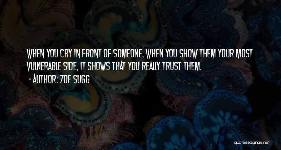 Zoe Sugg Quotes: When You Cry In Front Of Someone, When You Show Them Your Most Vulnerable Side, It Shows That You Really