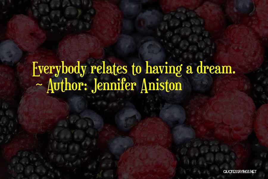 Jennifer Aniston Quotes: Everybody Relates To Having A Dream.