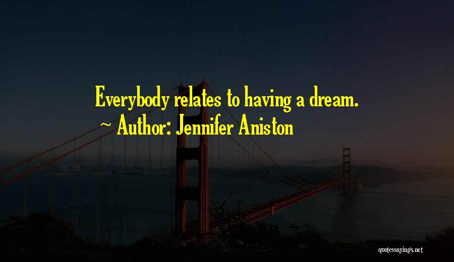 Jennifer Aniston Quotes: Everybody Relates To Having A Dream.