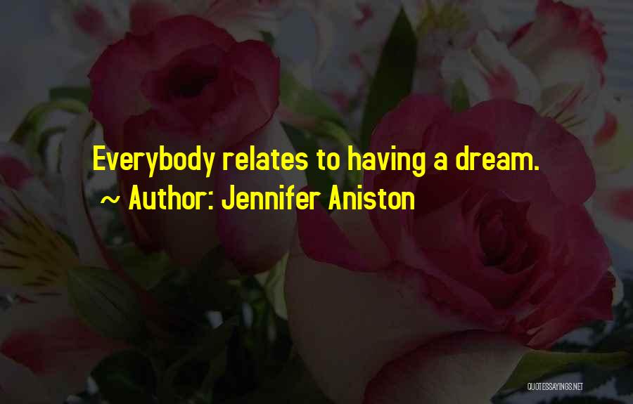 Jennifer Aniston Quotes: Everybody Relates To Having A Dream.