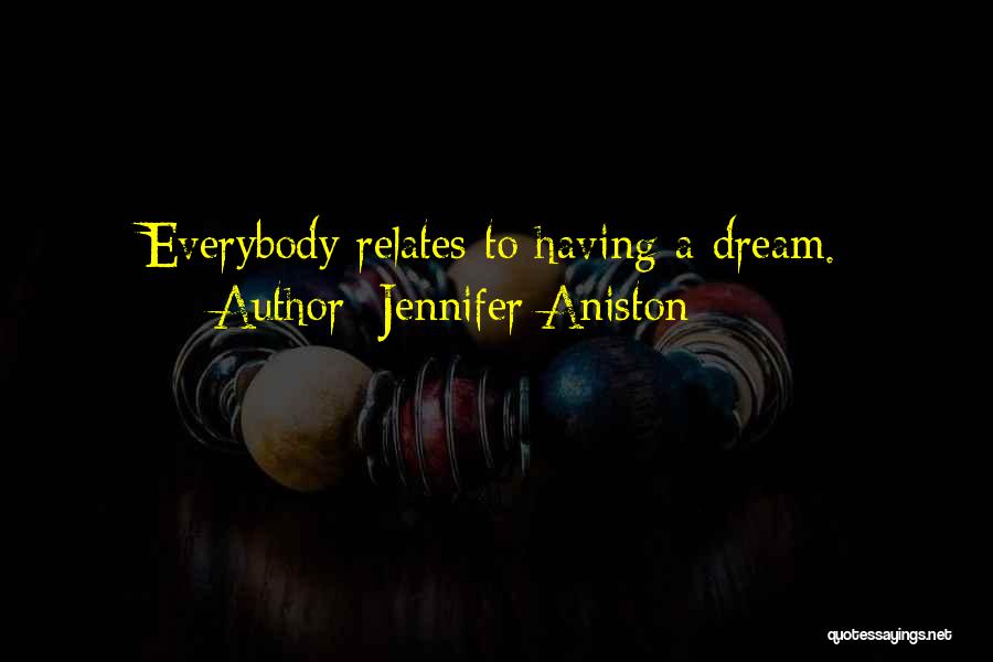 Jennifer Aniston Quotes: Everybody Relates To Having A Dream.