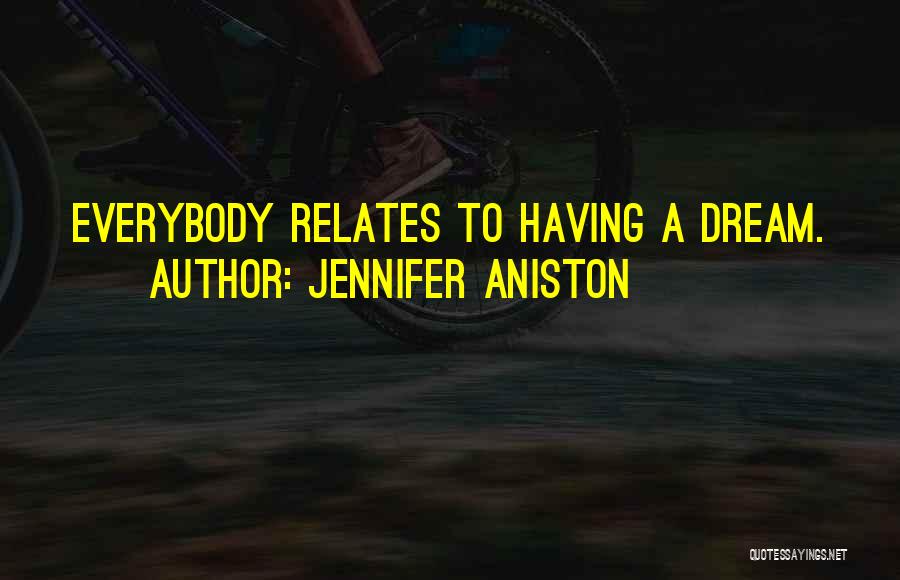 Jennifer Aniston Quotes: Everybody Relates To Having A Dream.
