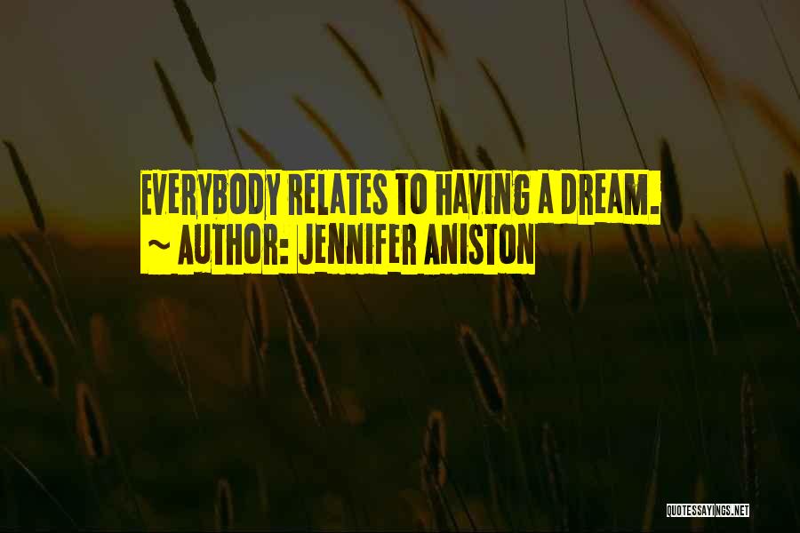 Jennifer Aniston Quotes: Everybody Relates To Having A Dream.
