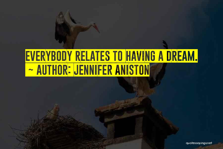Jennifer Aniston Quotes: Everybody Relates To Having A Dream.
