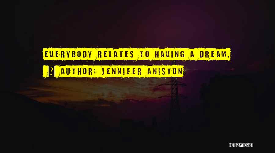 Jennifer Aniston Quotes: Everybody Relates To Having A Dream.