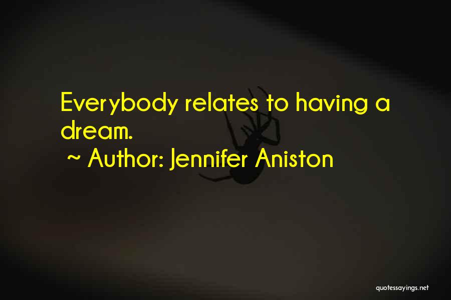 Jennifer Aniston Quotes: Everybody Relates To Having A Dream.