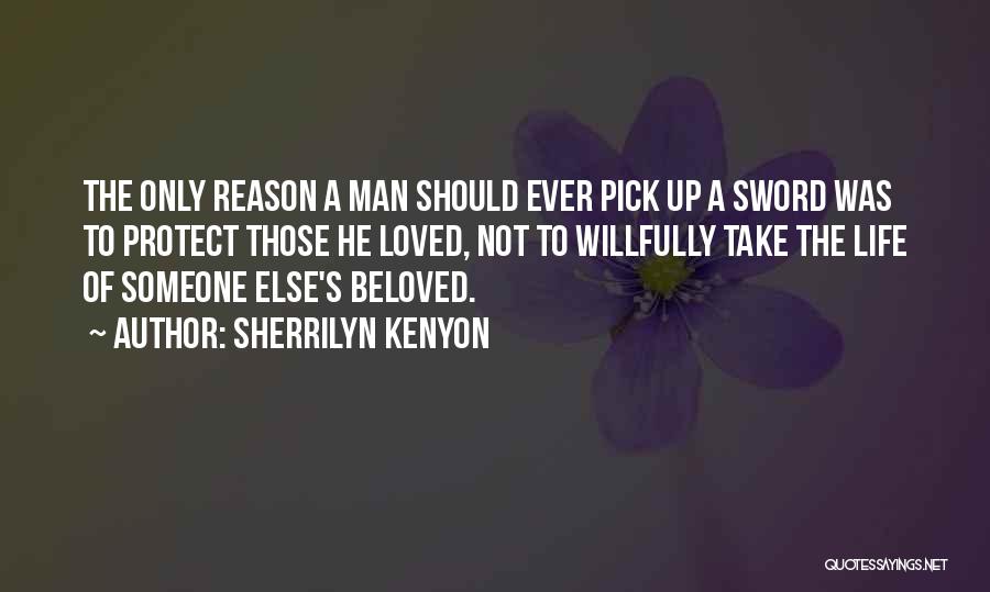 Sherrilyn Kenyon Quotes: The Only Reason A Man Should Ever Pick Up A Sword Was To Protect Those He Loved, Not To Willfully