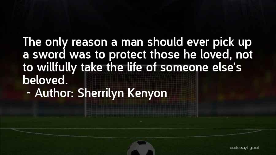 Sherrilyn Kenyon Quotes: The Only Reason A Man Should Ever Pick Up A Sword Was To Protect Those He Loved, Not To Willfully