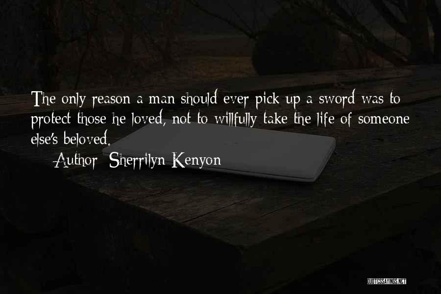 Sherrilyn Kenyon Quotes: The Only Reason A Man Should Ever Pick Up A Sword Was To Protect Those He Loved, Not To Willfully