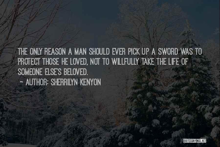 Sherrilyn Kenyon Quotes: The Only Reason A Man Should Ever Pick Up A Sword Was To Protect Those He Loved, Not To Willfully