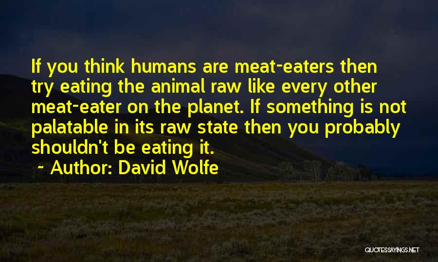 David Wolfe Quotes: If You Think Humans Are Meat-eaters Then Try Eating The Animal Raw Like Every Other Meat-eater On The Planet. If