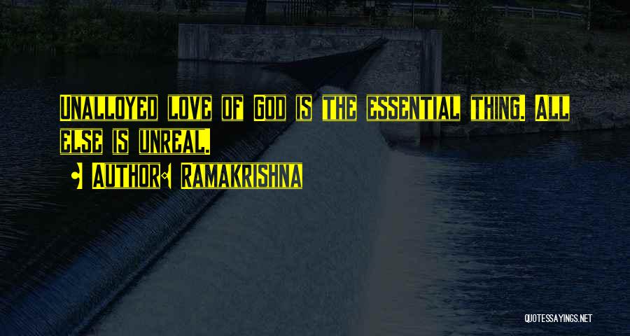 Ramakrishna Quotes: Unalloyed Love Of God Is The Essential Thing. All Else Is Unreal.