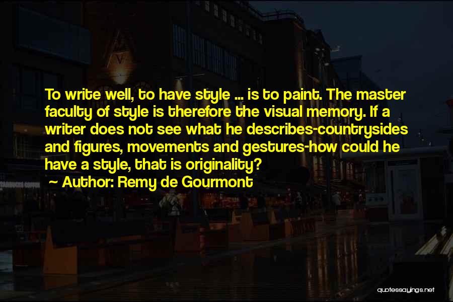 Remy De Gourmont Quotes: To Write Well, To Have Style ... Is To Paint. The Master Faculty Of Style Is Therefore The Visual Memory.