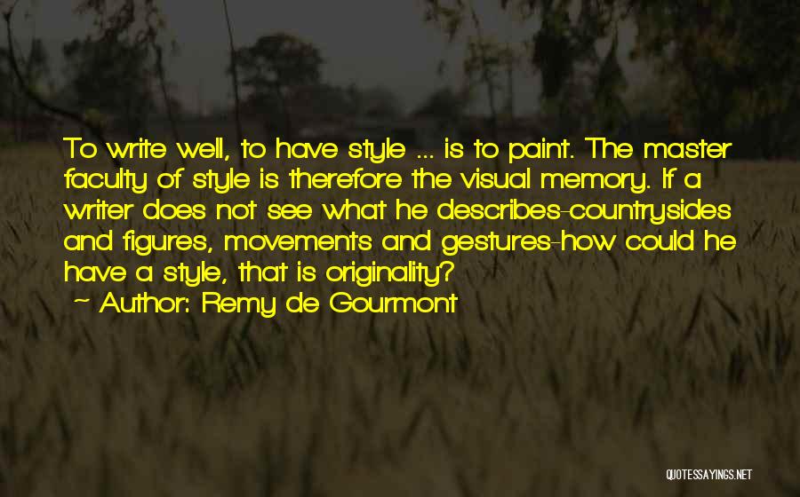 Remy De Gourmont Quotes: To Write Well, To Have Style ... Is To Paint. The Master Faculty Of Style Is Therefore The Visual Memory.