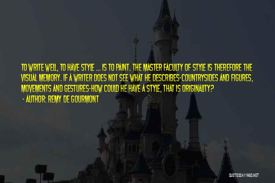 Remy De Gourmont Quotes: To Write Well, To Have Style ... Is To Paint. The Master Faculty Of Style Is Therefore The Visual Memory.