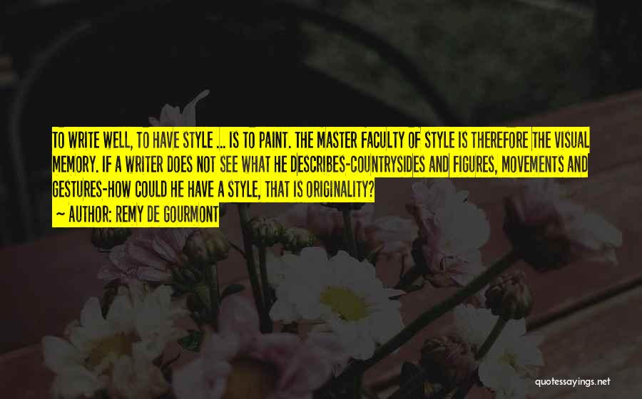 Remy De Gourmont Quotes: To Write Well, To Have Style ... Is To Paint. The Master Faculty Of Style Is Therefore The Visual Memory.