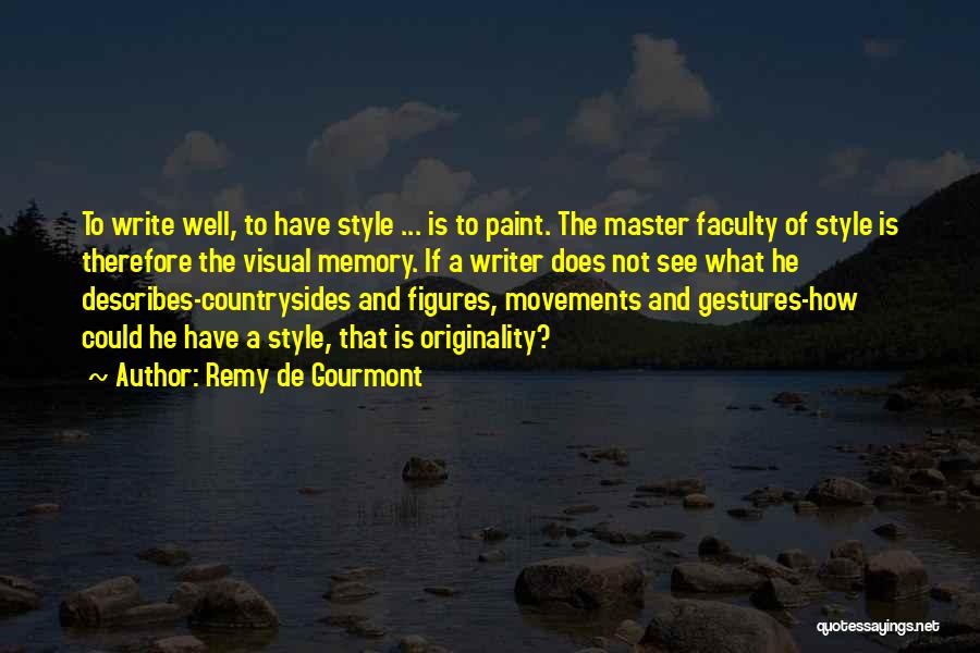 Remy De Gourmont Quotes: To Write Well, To Have Style ... Is To Paint. The Master Faculty Of Style Is Therefore The Visual Memory.