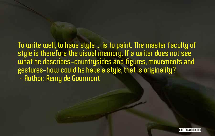 Remy De Gourmont Quotes: To Write Well, To Have Style ... Is To Paint. The Master Faculty Of Style Is Therefore The Visual Memory.