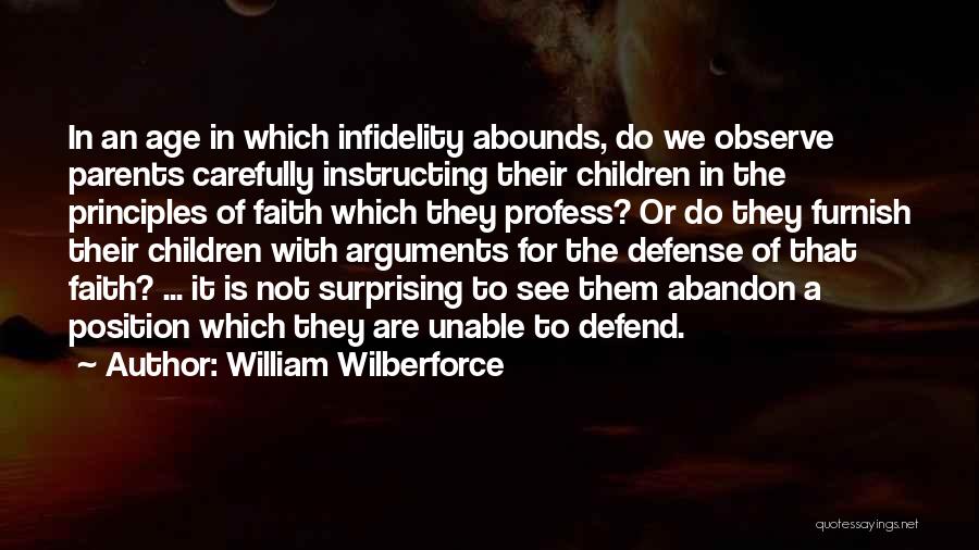 William Wilberforce Quotes: In An Age In Which Infidelity Abounds, Do We Observe Parents Carefully Instructing Their Children In The Principles Of Faith