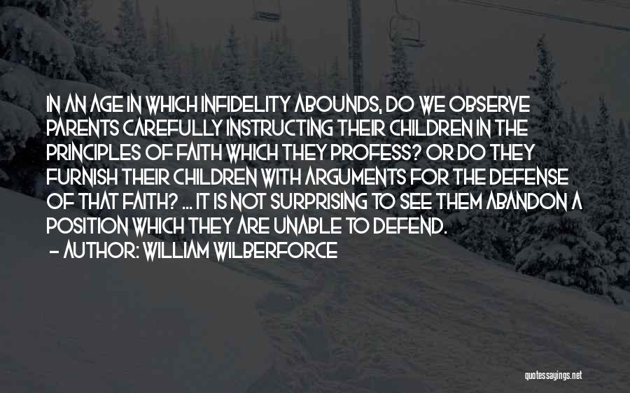 William Wilberforce Quotes: In An Age In Which Infidelity Abounds, Do We Observe Parents Carefully Instructing Their Children In The Principles Of Faith