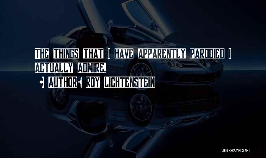 Roy Lichtenstein Quotes: The Things That I Have Apparently Parodied I Actually Admire,