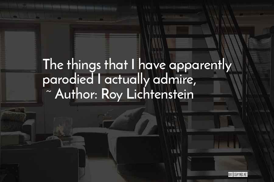 Roy Lichtenstein Quotes: The Things That I Have Apparently Parodied I Actually Admire,