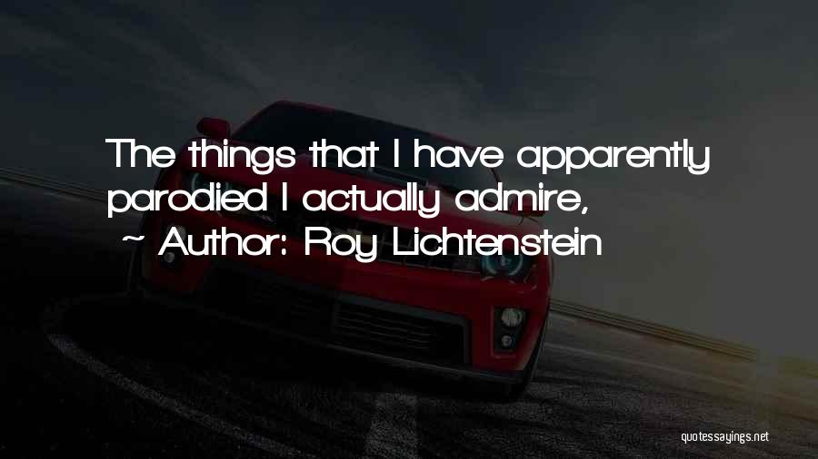 Roy Lichtenstein Quotes: The Things That I Have Apparently Parodied I Actually Admire,