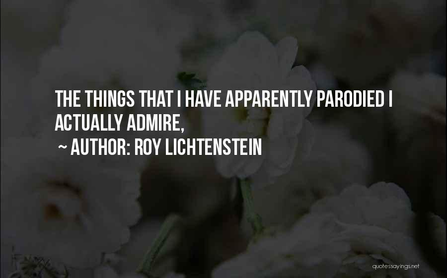 Roy Lichtenstein Quotes: The Things That I Have Apparently Parodied I Actually Admire,