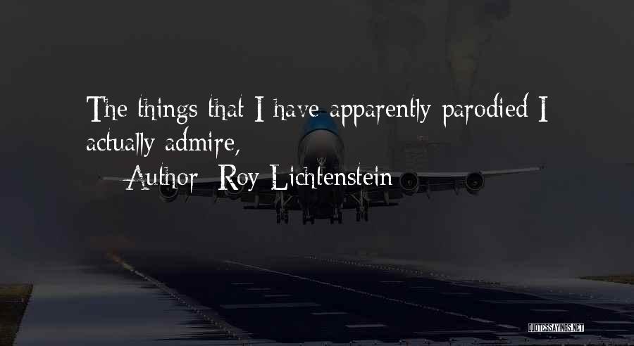 Roy Lichtenstein Quotes: The Things That I Have Apparently Parodied I Actually Admire,