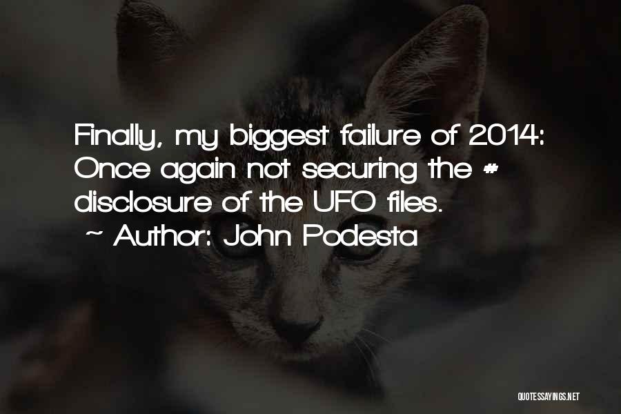 John Podesta Quotes: Finally, My Biggest Failure Of 2014: Once Again Not Securing The # Disclosure Of The Ufo Files.