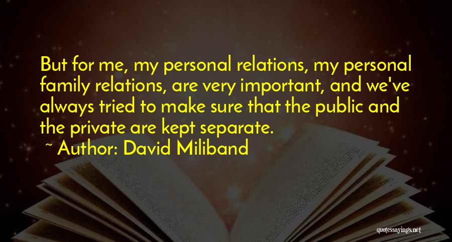 David Miliband Quotes: But For Me, My Personal Relations, My Personal Family Relations, Are Very Important, And We've Always Tried To Make Sure