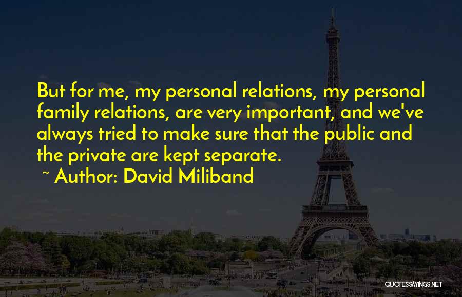 David Miliband Quotes: But For Me, My Personal Relations, My Personal Family Relations, Are Very Important, And We've Always Tried To Make Sure