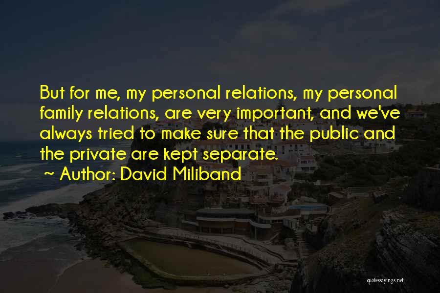 David Miliband Quotes: But For Me, My Personal Relations, My Personal Family Relations, Are Very Important, And We've Always Tried To Make Sure