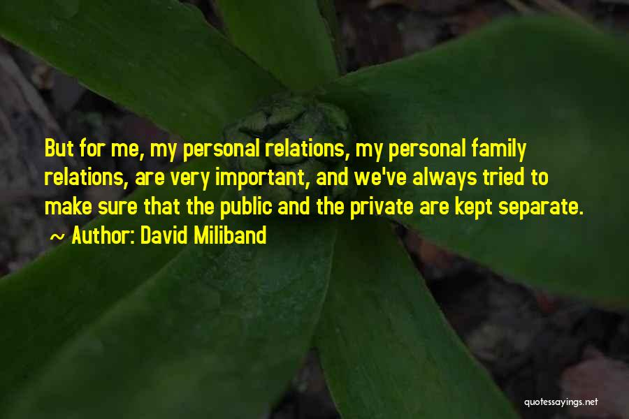 David Miliband Quotes: But For Me, My Personal Relations, My Personal Family Relations, Are Very Important, And We've Always Tried To Make Sure