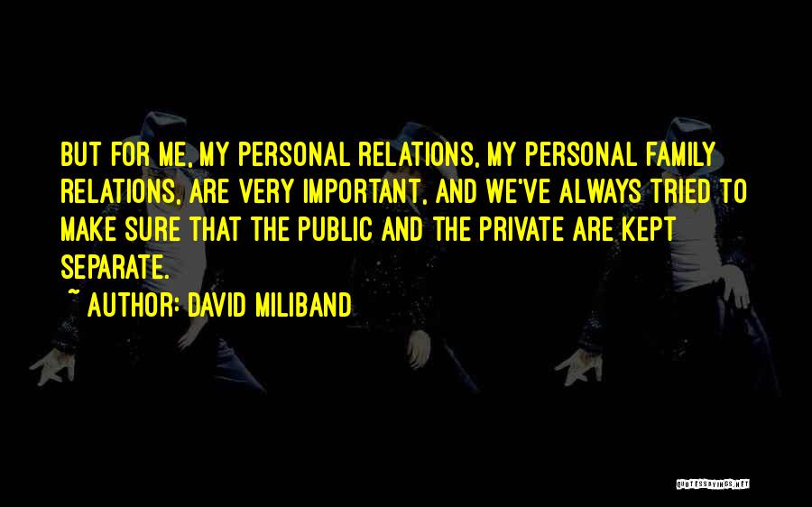 David Miliband Quotes: But For Me, My Personal Relations, My Personal Family Relations, Are Very Important, And We've Always Tried To Make Sure