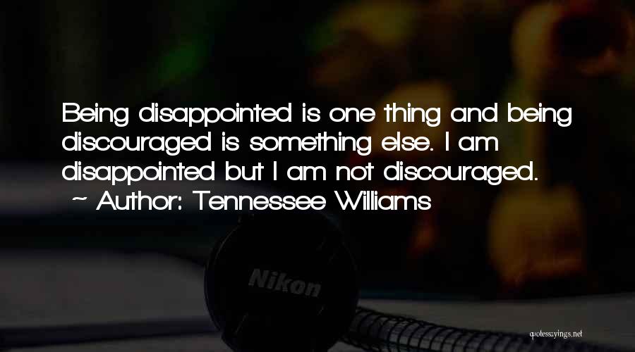 Tennessee Williams Quotes: Being Disappointed Is One Thing And Being Discouraged Is Something Else. I Am Disappointed But I Am Not Discouraged.