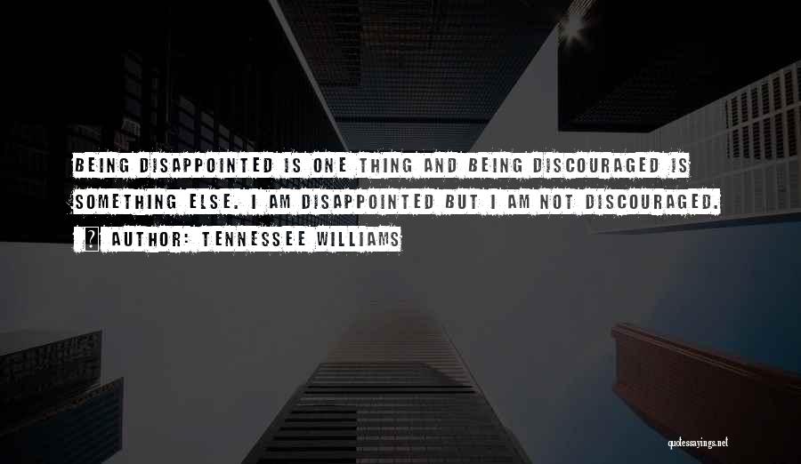 Tennessee Williams Quotes: Being Disappointed Is One Thing And Being Discouraged Is Something Else. I Am Disappointed But I Am Not Discouraged.