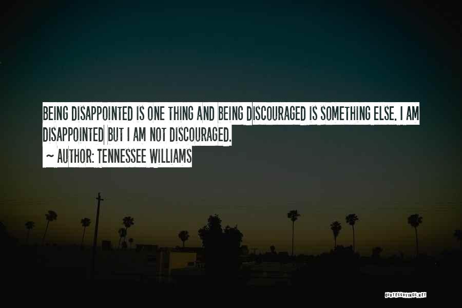 Tennessee Williams Quotes: Being Disappointed Is One Thing And Being Discouraged Is Something Else. I Am Disappointed But I Am Not Discouraged.