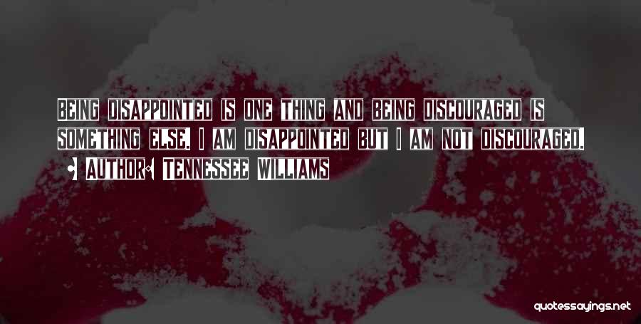 Tennessee Williams Quotes: Being Disappointed Is One Thing And Being Discouraged Is Something Else. I Am Disappointed But I Am Not Discouraged.