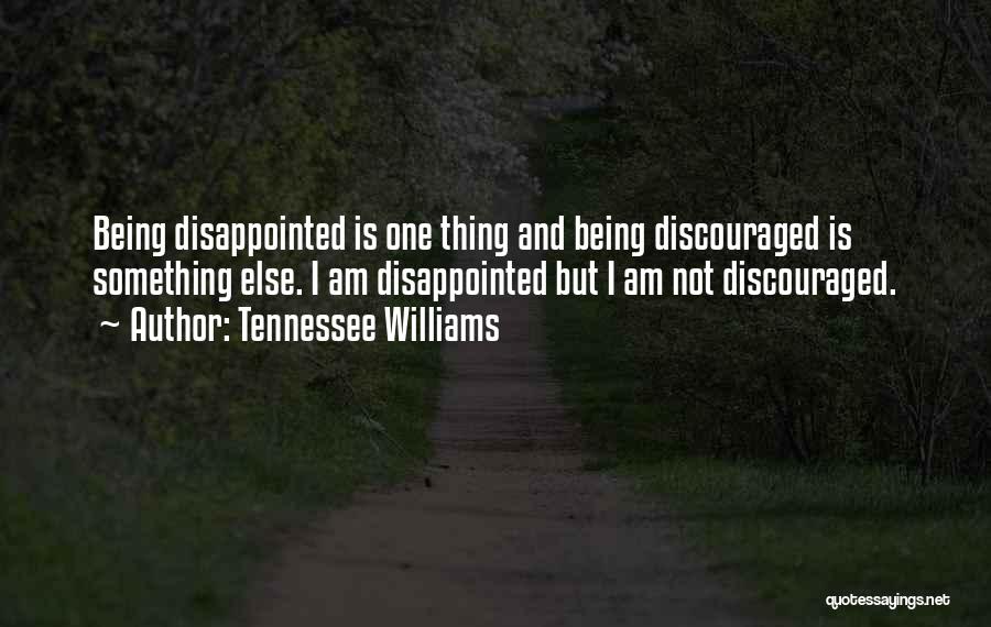 Tennessee Williams Quotes: Being Disappointed Is One Thing And Being Discouraged Is Something Else. I Am Disappointed But I Am Not Discouraged.