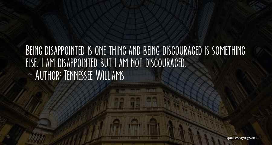 Tennessee Williams Quotes: Being Disappointed Is One Thing And Being Discouraged Is Something Else. I Am Disappointed But I Am Not Discouraged.